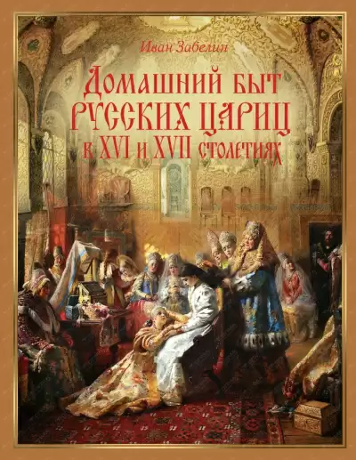 Домашний быт русских цариц в XVI и XVII столетиях - Иван Забелин